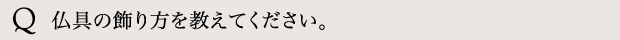 仏具の飾り方を教えてください。